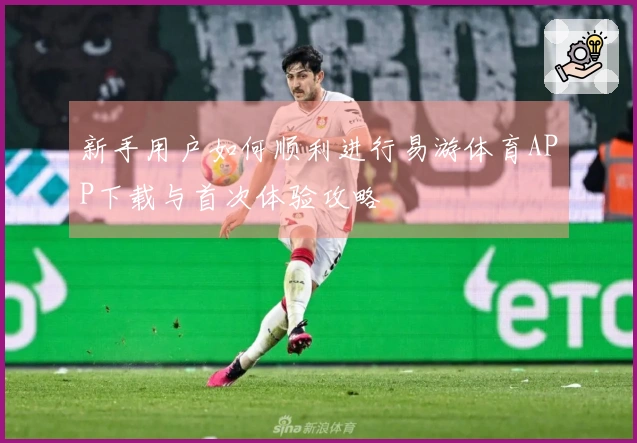 新手用户如何顺利进行易游体育APP下载与首次体验攻略