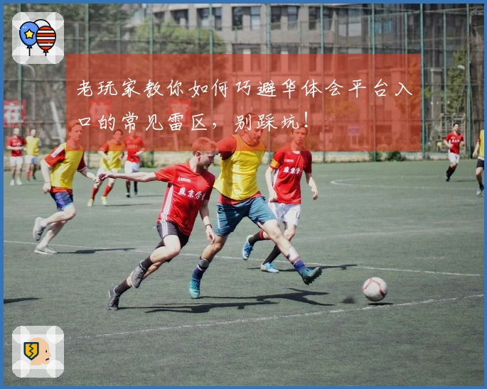 老玩家教你如何巧避华体会平台入口的常见雷区，别踩坑！